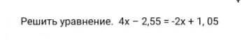 Решить уравнение. 4х – 2,55 = -2х + 1, 05 ​