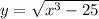 y = \sqrt{x {}^{3} - 25 }