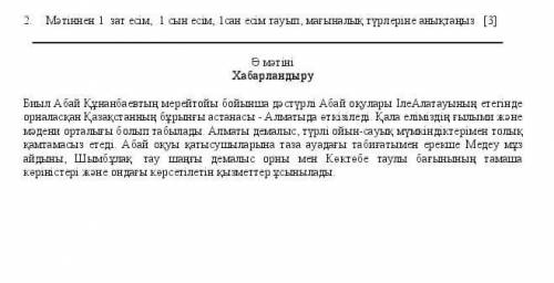 2.Мәтіннен 1 зат есім, 1 сын есім, 1сан есім тауып, мағыналық түрлеріне анықтаңыз​