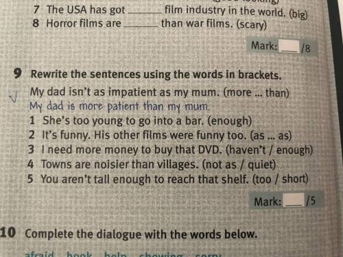 9 Rewrite the sentences using the words in brackets. My dad isn't as impatient as my mum. (more My d