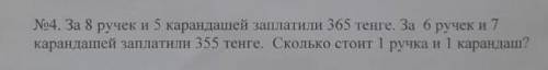 у меня соч . За 8 ручек и 5 карандашей заплатили 365 тенге. За 6 ручек и 7 карандашей заплатили 355