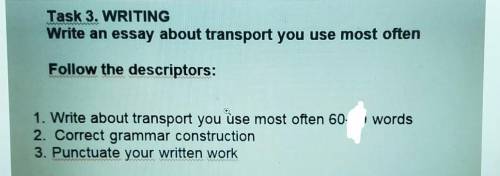 Task 3. WRITING Write an essay about transport you use most oftenFollow the descriptors:1. Write abo