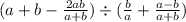 (a + b - \frac{2ab}{a + b} ) \div ( \frac{b}{a} + \frac{a - b}{a + b} )