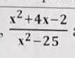 При каких значениях переменной х²+4х-2/х²-25 алгебраическая дробь имеет смысл мне нужно​