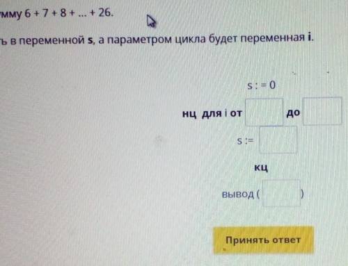 Необходимо вычислить сумму 6+7+8+...+26 Сумму чисел будем считать в переменной s, а параметром цикла