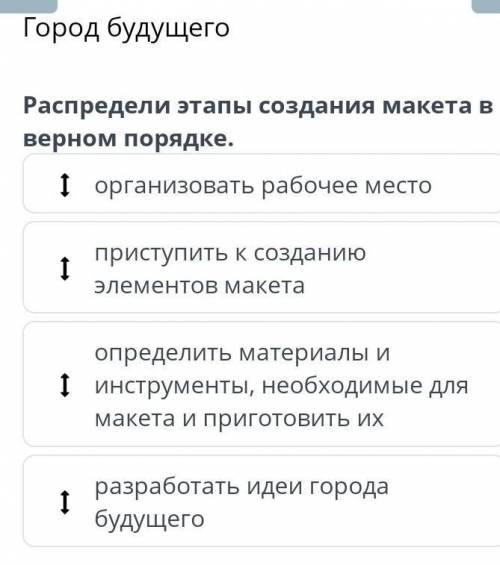 Город будущего Распредели этапы создания макета в верном порядке.организовать рабочее местоприступит