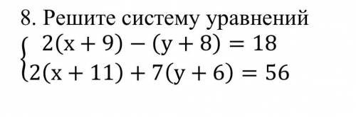 Решите систему уравнений { 2(x+9) - (y+8) =18 2(x+11) +7(y+6) =56 Они в одной скобке если что