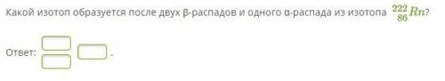 Какой изотоп образуется после двух β-распадов и одного α-распада из изотопа Rn86222?