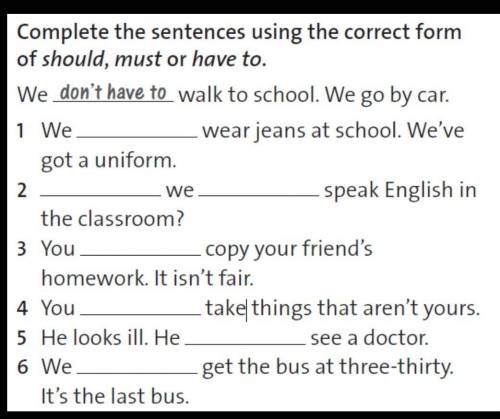 complete the sentence using the correct form of school,must or have to. we don't have walk to school