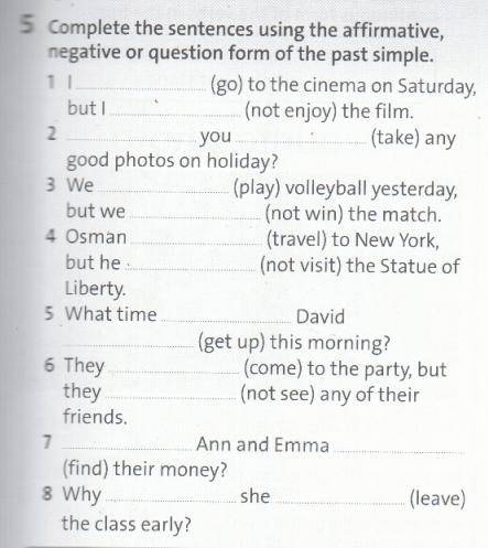 Complete the sentences using the affirmative,negative or question form of the past simple.