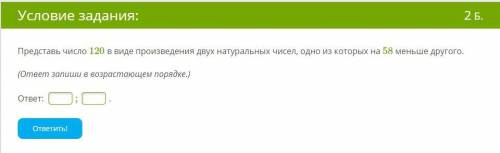 Решите Представь число 120 в виде произведения двух натуральных чисел, одно из которых на 58 меньше