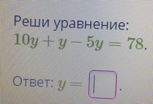 Реши уравнение:10у + у — 5у = 78.​