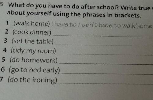 5 What do you have to do after school? Write true sentences about yourself using the phrases in brac