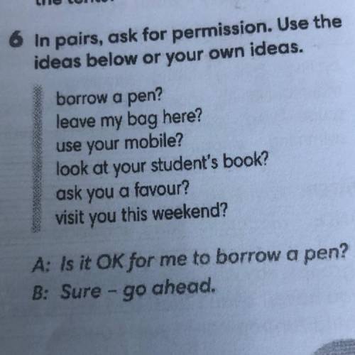 6 in pairs, ask for permission. Use the ideas below or your own ideas. borrow a pen? leave my bag he