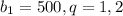 \displaystyle b_{1}=500,q=1,2