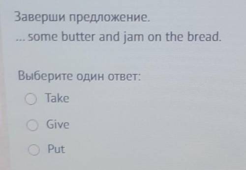 ... some butter and jam on the bread. 1) Take 2) Give 3) Put ​