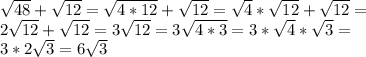 \sqrt{48}+\sqrt{12}=\sqrt{4*12}+\sqrt{12}=\sqrt{4}*\sqrt{12}+\sqrt{12}=\\2\sqrt{12}+\sqrt{12} =3\sqrt{12}=3\sqrt{4*3}=3*\sqrt{4}*\sqrt{3}=\\3*2\sqrt{3} =6\sqrt{3}