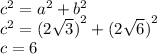 {c}^{2} = {a}^{2} + {b}^{2} \\ {c}^{2} = {(2 \sqrt{3})}^{2} + {(2 \sqrt{6}) }^{2} \\ c = 6