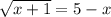 \sqrt{x+1} =5-x