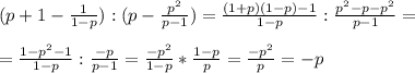 (p+1-\frac{1}{1-p} ):(p-\frac{p^2}{p-1} )=\frac{(1+p)(1-p)-1}{1-p} :\frac{p^2-p-p^2}{p-1} ==\frac{1-p^2-1}{1-p} :\frac{-p}{p-1} =\frac{-p^2}{1-p} *\frac{1-p}{p} =\frac{-p^2}{p} =-p