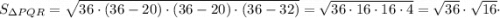 S_{\Delta PQR}=\sqrt{36 \cdot (36-20) \cdot (36-20) \cdot (36-32)}=\sqrt{36 \cdot 16 \cdot 16 \cdot 4}=\sqrt{36} \cdot \sqrt{16} \cdot