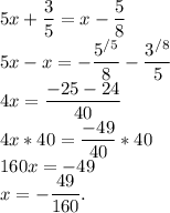 5x+\dfrac{3}{5}=x-\dfrac{5}{8}\\5x-x=-\dfrac{5^{/5}}{8}-\dfrac{3^{/8}}{5}\\4x= \dfrac{-25-24}{40}\\4x*40=\dfrac{-49}{40}*40\\160x=-49\\x=-\dfrac{49}{160}.