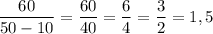 \displaystyle \frac{60}{50-10}=\frac{60}{40}=\frac{6}{4}=\frac{3}{2}=1,5