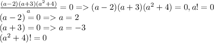 \frac{(a-2)(a+3)(a^2+4)}{a} =0 = (a-2)(a+3)(a^2+4) = 0, a !=0\\(a - 2) = 0 = a = 2\\(a + 3) = 0 = a = -3\\(a^2 + 4) != 0