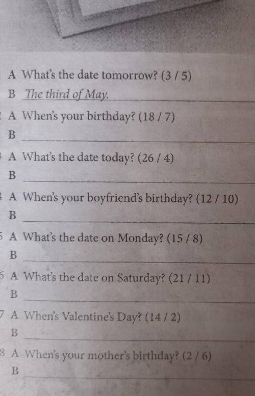 : A What's the date tomorrow? (3/5) B The third of May. 2 A When's your birthday? (18/7) B 3 A What'