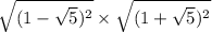 \sqrt{(1 - \sqrt{5} ) {}^{2} } \times \sqrt{(1 + \sqrt{5} ) {}^{2} }