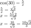 \cos(30) = \frac{5}{x} \\ \frac{5}{x} = \frac{ \sqrt{3} }{2} \\ x = \frac{5 \times 2}{ \sqrt{3} } \\ x = \frac{10}{ \sqrt{3} } = \frac{10 \sqrt{3} }{3}