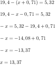 19,4-(x+0,71)=5,3219,4-x-0,71=5,32-x=5,32-19,4+0,71-x=-14,08+0,71-x=-13,37x=13,37