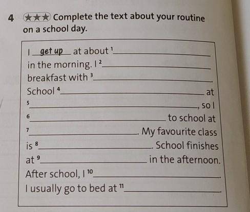 4 *** Complete the text about your routine on a school day. |_get up at about? in the morning. 1? br