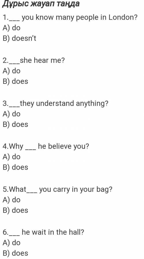 1._-- you know many people in London? A) do B) doesn't 2.___she hear me? A) do B) does 3.__they unde