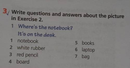 3/ Write questions and answers about the picture in Exercise 2. 1 Where's the notebook? It's on the