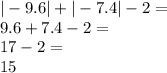 | - 9.6| + | - 7.4| - 2 = \\ 9.6 + 7.4 - 2 = \\ 17 - 2 = \\ 15