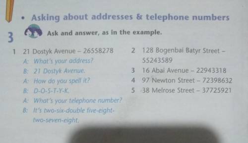 3 Ask and answer, as in the example. 1 21 Dostyk Avenue - 26558278 A: What's your address? B: 21 Dos