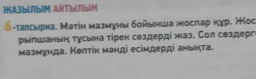 ЖАЗЫЛЫМ АЙТЫЛЫМ 6-тапсырма. Мәтін мазмұны бойынша жоспар құр. Жоспардағы әр тақы- рыпшаның тұсына ті