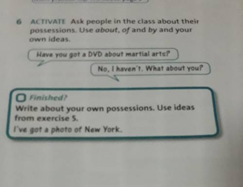 6 ACTIVATE Ask people in the class about their possessions. Use about, of and by and your own ideas.