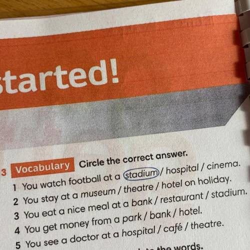 3 Vocabulary Circle the correct answer. 1 You watch football at a stadium / hospital / cinema. 2 You