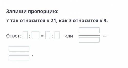 Пропорция. Основное свойство пропорции. Урок 1 Запиши пропорцию: 7 так относится к 21, как 3 относит