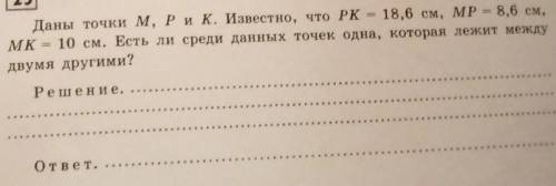 25 Даны точки M, Рик. Известно, что РК - 18,6 см, MP = 8,6 см, MK = 10 см. Есть ли среди данных точе