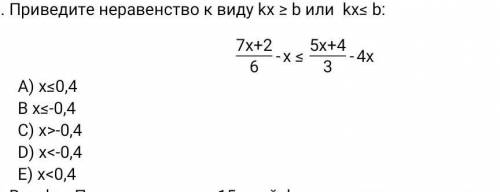 Приведите неравенство к виду kx ≥ b или kx≤ b: 7x+2/6 A) х≤0,4 B х≤-0,4 C) х>-0,4 D) х