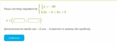 Реши систему неравенств {1/3x>−60 5,8x−4<6x+5      x∈( ; ) (Бесконечность вводи как +Б или −Б