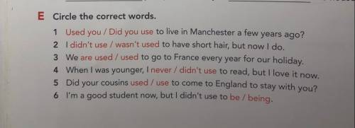 E Circle the correct words. 1 Used you / Did you use to live in Manchester a few years ago? 2 I didn