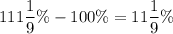 \displaystyle 111\frac{1}{9}\%-100\%=11\frac{1}{9}\%