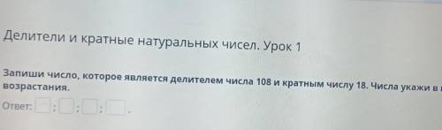 Делители и кратные натуральных чисел. Урок 1 Запиши число, которое является делителем числа 108 и кр