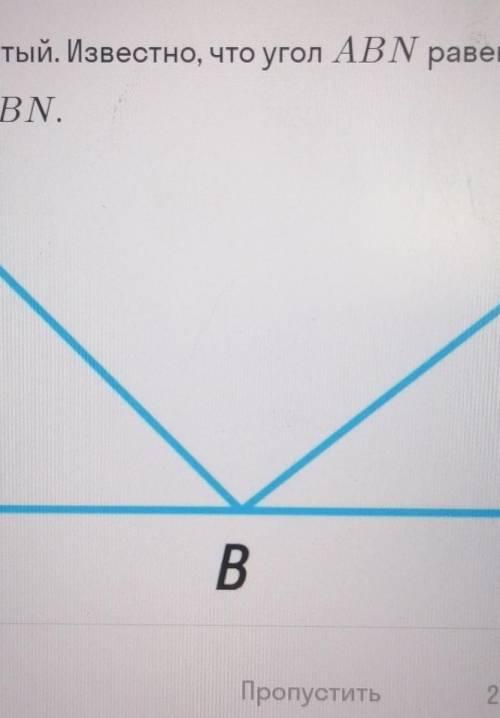 , БЫСТРЕЕ Реши задачу и запиши ответ Угол ABC — развёрнутый. Известно, что угол АBN равен 153°, а уг