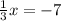 \frac{1}{3} x = - 7