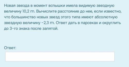 Новая звезда в момент вспышки имела видимую звездную величину 10,2 m. Вычислите расстояние до нее, е